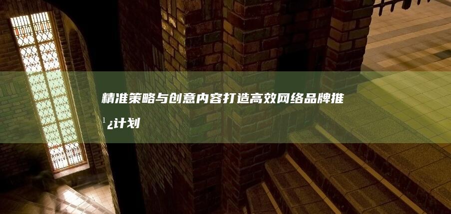 精准策略与创意内容：打造高效网络品牌推广计划