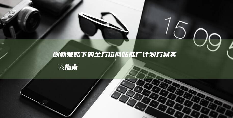 创新策略下的全方位网站推广计划方案实施指南